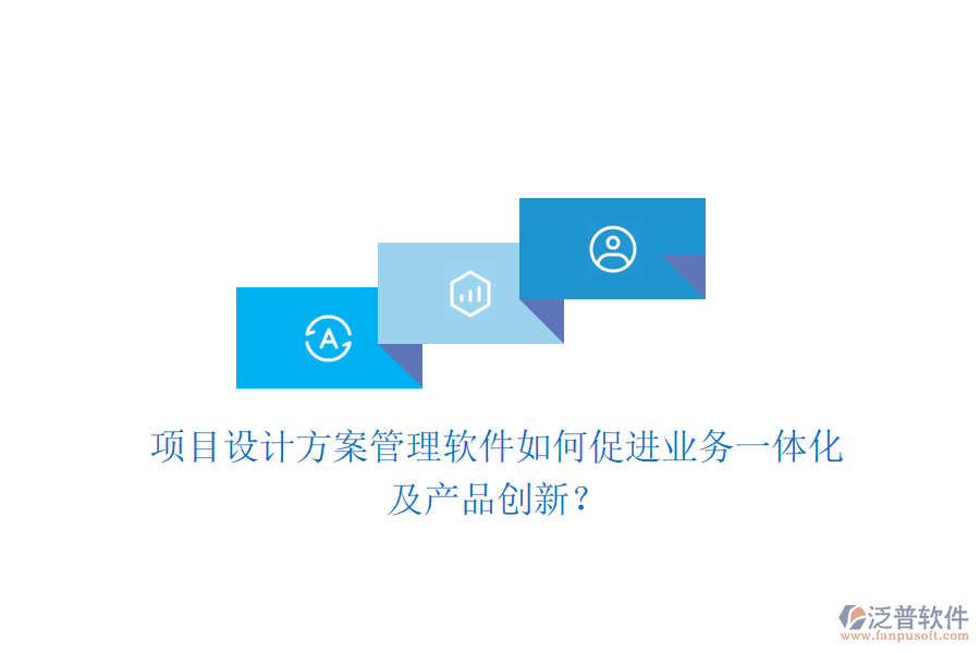 項目設(shè)計方案管理軟件如何促進(jìn)業(yè)務(wù)一體化及產(chǎn)品創(chuàng)新？