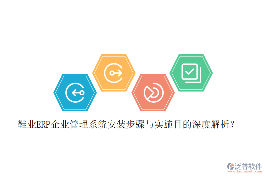 鞋業(yè)ERP企業(yè)管理系統(tǒng)安裝步驟與實施目的深度解析？