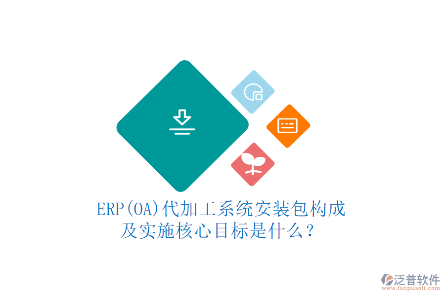ERP(OA)代加工系統(tǒng)安裝包構(gòu)成及實施核心目標是什么？