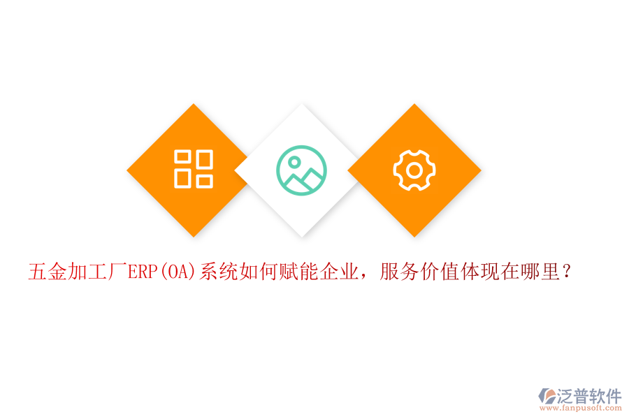 五金加工廠ERP(OA)系統(tǒng)如何賦能企業(yè)，服務(wù)價值體現(xiàn)在哪里？