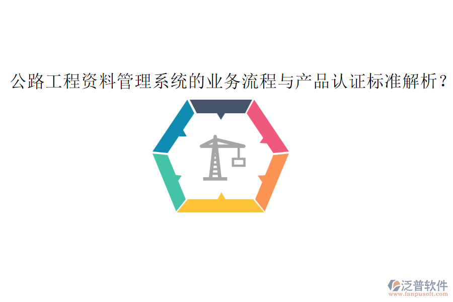 公路工程資料管理系統(tǒng)的業(yè)務(wù)流程與產(chǎn)品認證標準解析？