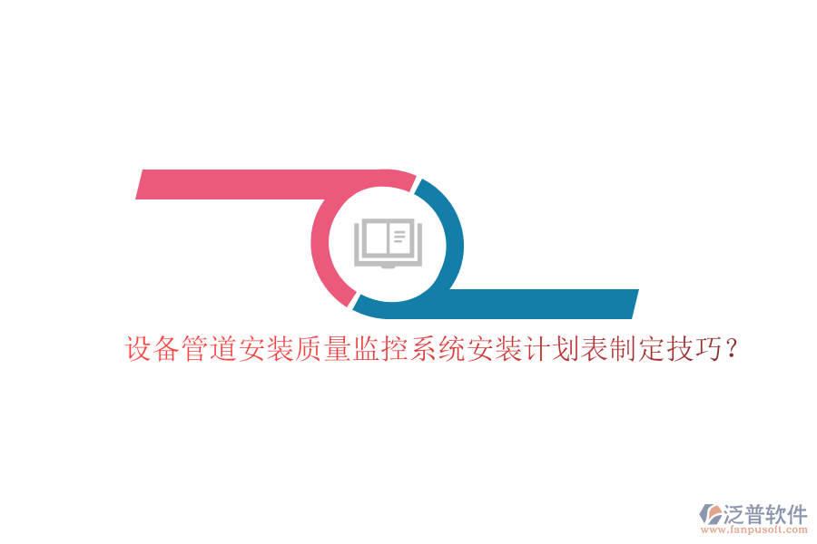 設備管道安裝質量監(jiān)控系統(tǒng)安裝計劃表制定技巧?