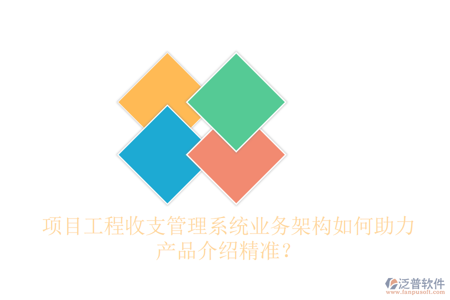項(xiàng)目工程收支管理系統(tǒng)業(yè)務(wù)架構(gòu)如何助力產(chǎn)品介紹精準(zhǔn)？