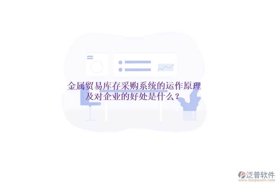 金屬貿易庫存采購系統(tǒng)的運作原理及對企業(yè)的好處是什么？