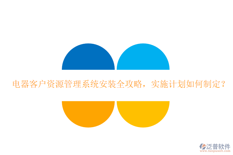 電器客戶資源管理系統(tǒng)安裝全攻略，實施計劃如何制定？