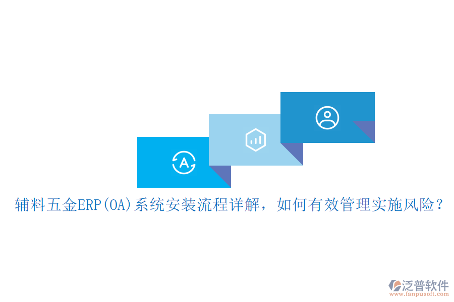 輔料五金ERP(OA)系統(tǒng)安裝流程詳解，如何有效管理實(shí)施風(fēng)險(xiǎn)？