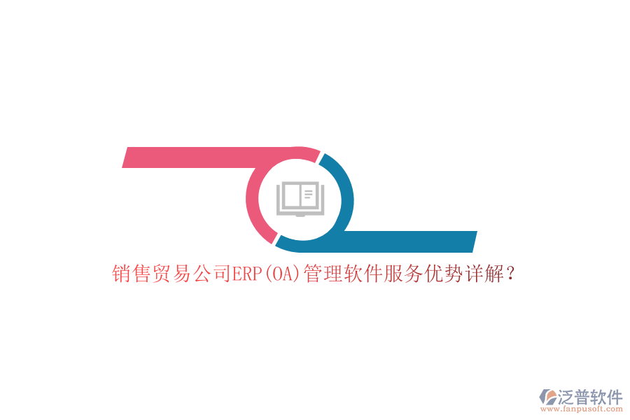 銷售貿(mào)易公司ERP(OA)管理軟件服務(wù)優(yōu)勢(shì)詳解？