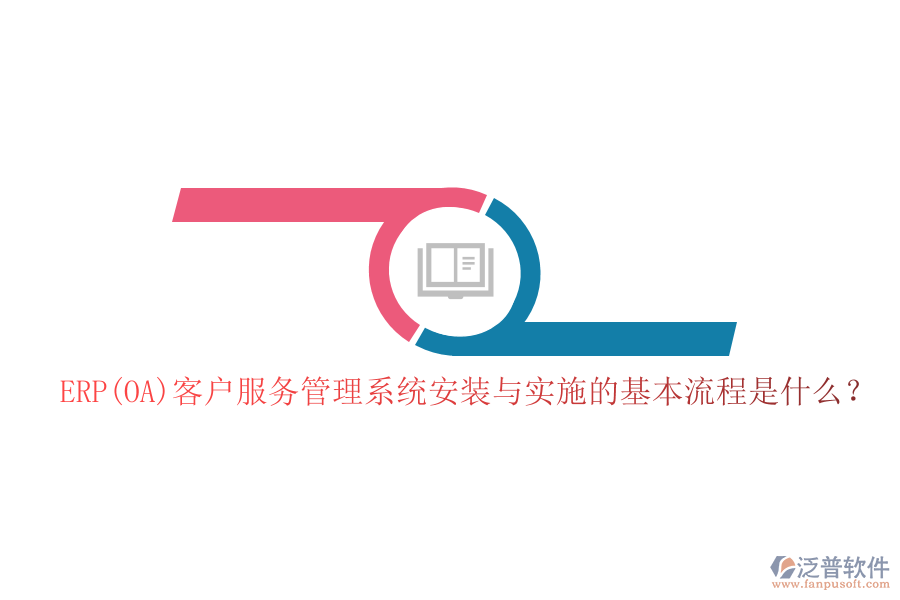 ERP(OA)客戶服務(wù)管理系統(tǒng)安裝與實施的基本流程是什么？