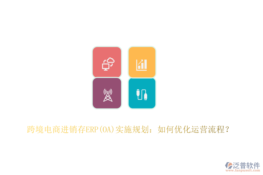 跨境電商進(jìn)銷(xiāo)存ERP(OA)實(shí)施規(guī)劃：如何優(yōu)化運(yùn)營(yíng)流程？