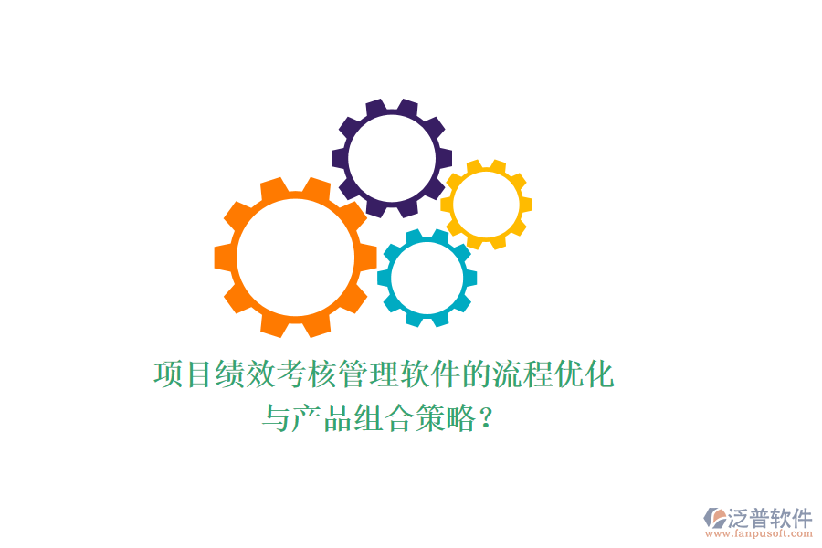項(xiàng)目績(jī)效考核管理軟件的流程優(yōu)化與產(chǎn)品組合策略？