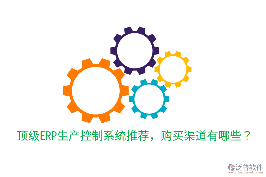  頂級ERP生產(chǎn)控制系統(tǒng)推薦，購買渠道有哪些？