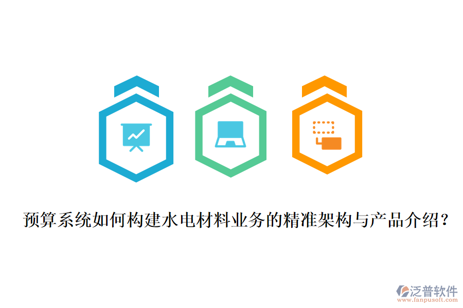 預(yù)算系統(tǒng)如何構(gòu)建水電材料業(yè)務(wù)的精準(zhǔn)架構(gòu)與產(chǎn)品介紹？
