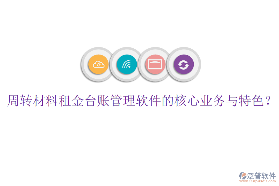 周轉(zhuǎn)材料租金臺賬管理軟件的核心業(yè)務(wù)與特色？