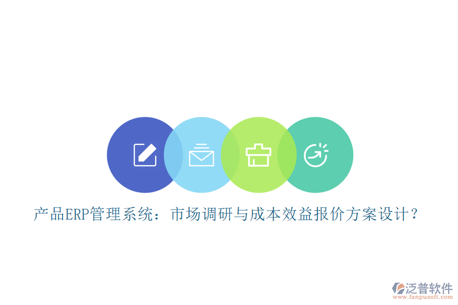 產(chǎn)品ERP管理系統(tǒng)：市場調(diào)研與成本效益報(bào)價方案設(shè)計(jì)？