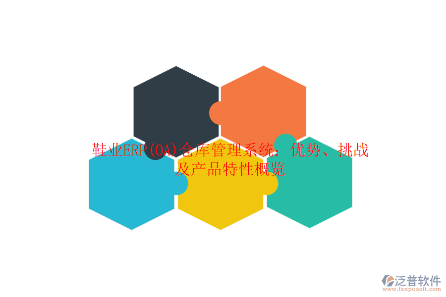 鞋業(yè)ERP(OA)倉庫管理系統(tǒng)：優(yōu)勢、挑戰(zhàn)及產(chǎn)品特性概覽