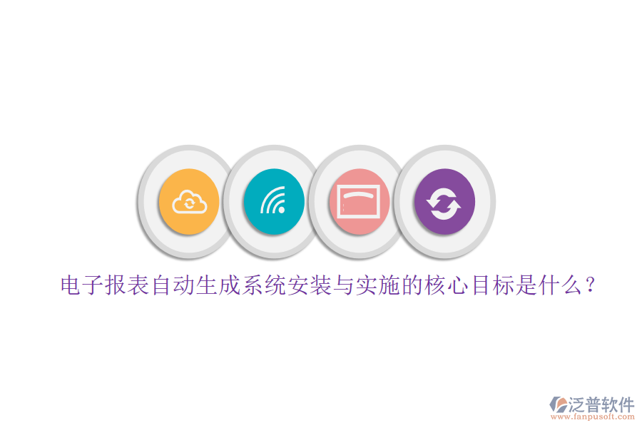電子報表自動生成系統(tǒng)安裝與實施的核心目標(biāo)是什么？