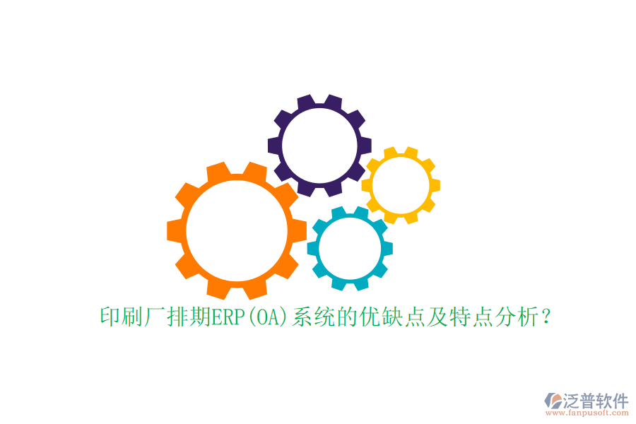印刷廠排期ERP(OA)系統(tǒng)的優(yōu)缺點及特點分析？