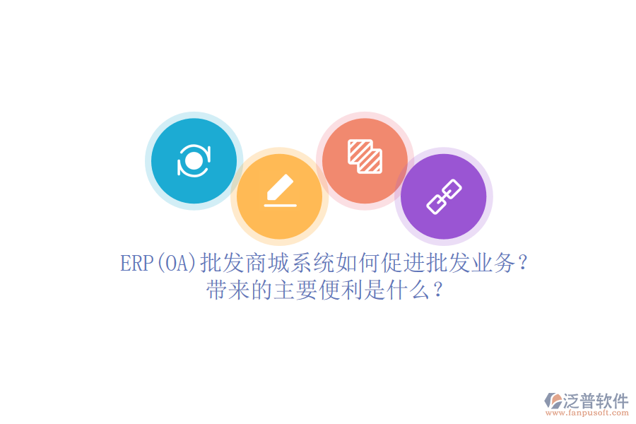 ERP(OA)批發(fā)商城系統(tǒng)如何促進(jìn)批發(fā)業(yè)務(wù)？帶來的主要便利是什么？