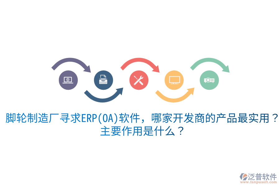  腳輪制造廠尋求ERP(OA)軟件，哪家開發(fā)商的產(chǎn)品最實(shí)用？主要作用是什么？