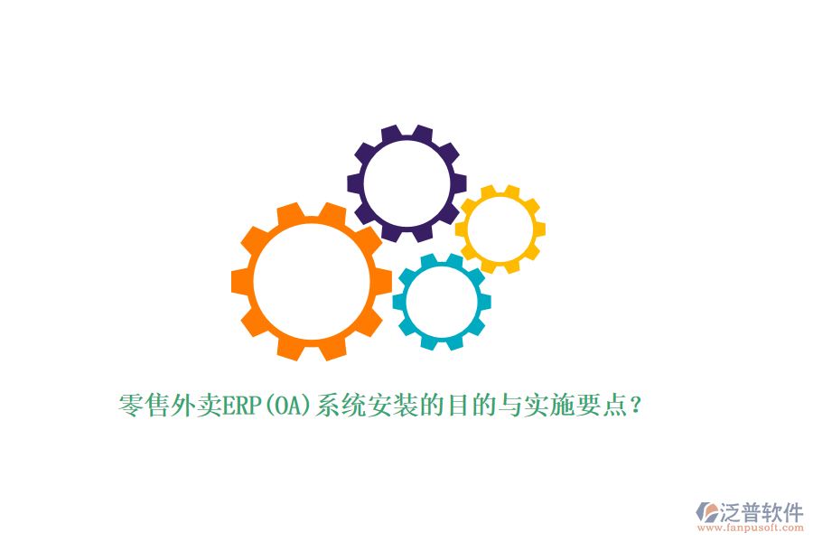 零售外賣(mài)ERP(OA)系統(tǒng)安裝的目的與實(shí)施要點(diǎn)？