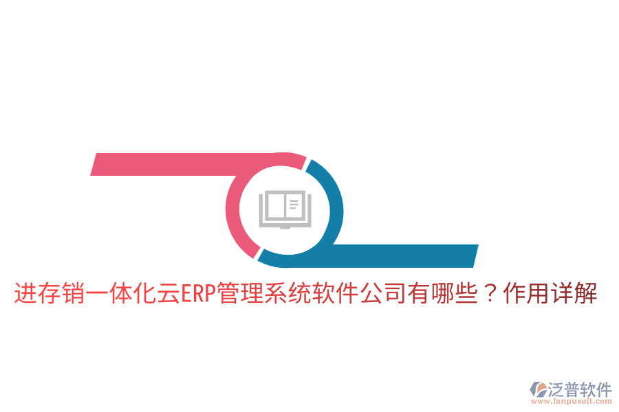  進(jìn)存銷(xiāo)一體化云ERP管理系統(tǒng)軟件公司有哪些？作用詳解