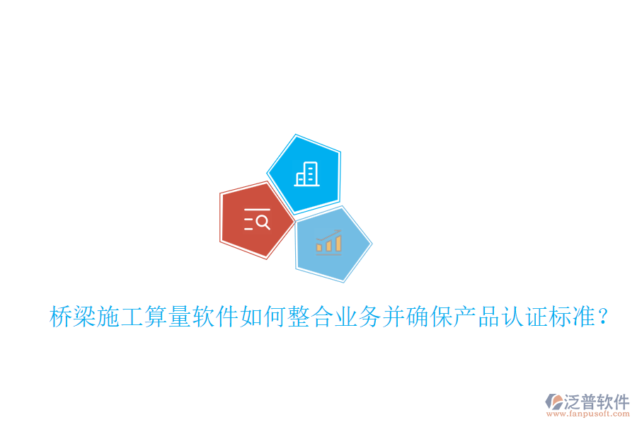 橋梁施工算量軟件如何整合業(yè)務并確保產(chǎn)品認證標準？