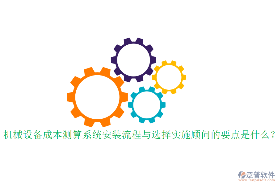 機(jī)械設(shè)備成本測(cè)算系統(tǒng)安裝流程與選擇實(shí)施顧問(wèn)的要點(diǎn)是什么？