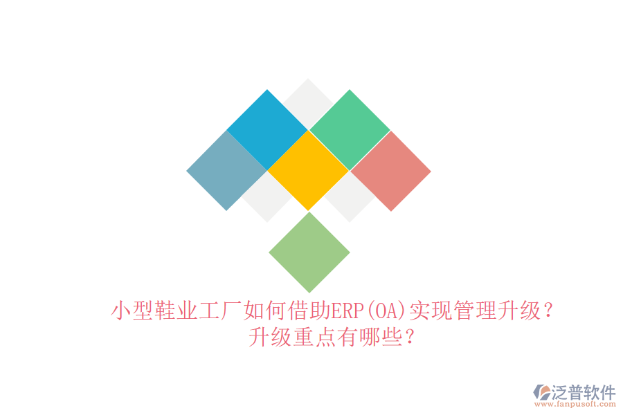 小型鞋業(yè)工廠如何借助ERP(OA)實(shí)現(xiàn)管理升級(jí)？升級(jí)重點(diǎn)有哪些？