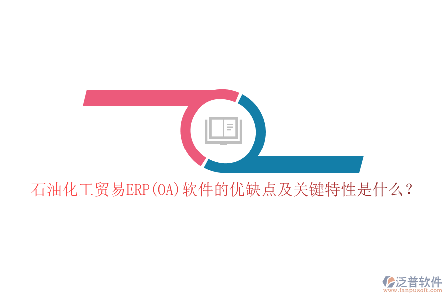 石油化工貿(mào)易ERP(OA)軟件的優(yōu)缺點及關鍵特性是什么？