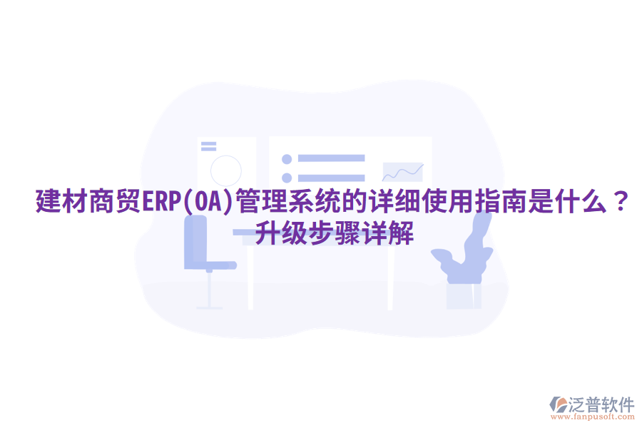 建材商貿(mào)ERP(OA)管理系統(tǒng)的詳細(xì)使用指南是什么？升級步驟詳解