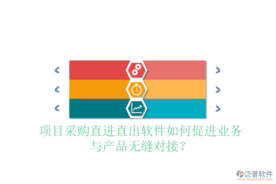 項目采購直進直出軟件如何促進業(yè)務與產(chǎn)品無縫對接?