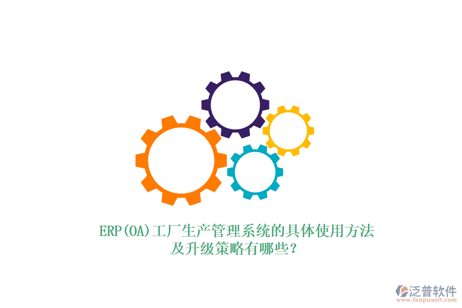 ERP(OA)工廠生產(chǎn)管理系統(tǒng)的具體使用方法及升級策略有哪些？