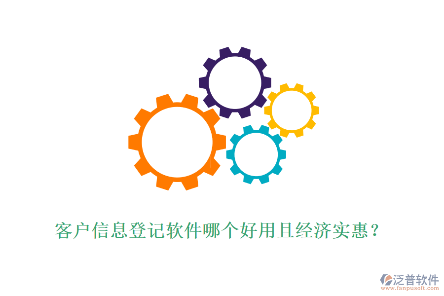 客戶信息登記軟件哪個(gè)好用且經(jīng)濟(jì)實(shí)惠？