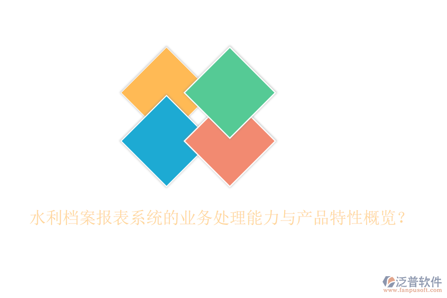 水利檔案報表系統(tǒng)的業(yè)務(wù)處理能力與產(chǎn)品特性概覽？