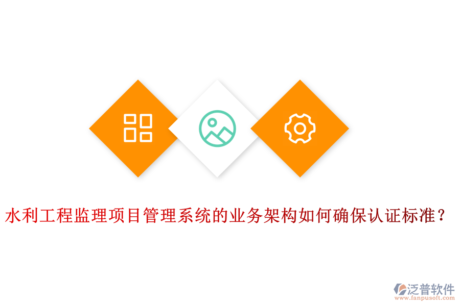 水利工程監(jiān)理項目管理系統(tǒng)的業(yè)務架構(gòu)如何確保認證標準?