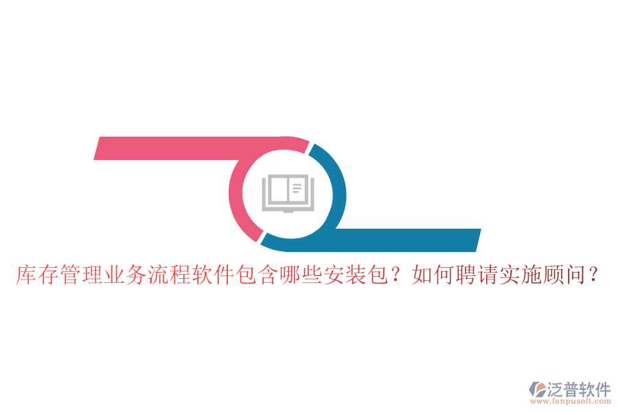 庫存管理業(yè)務流程軟件包含哪些安裝包？如何聘請實施顧問？