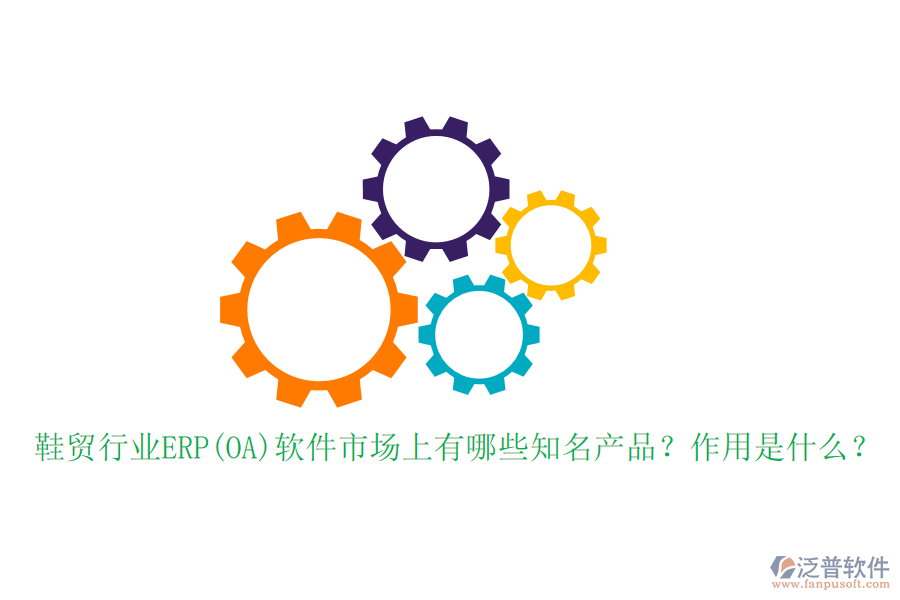 鞋貿(mào)行業(yè)ERP(OA)軟件市場上有哪些知名產(chǎn)品？作用是什么？