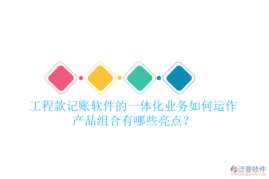 工程款記賬軟件的一體化業(yè)務如何運作，產品組合有哪些亮點？