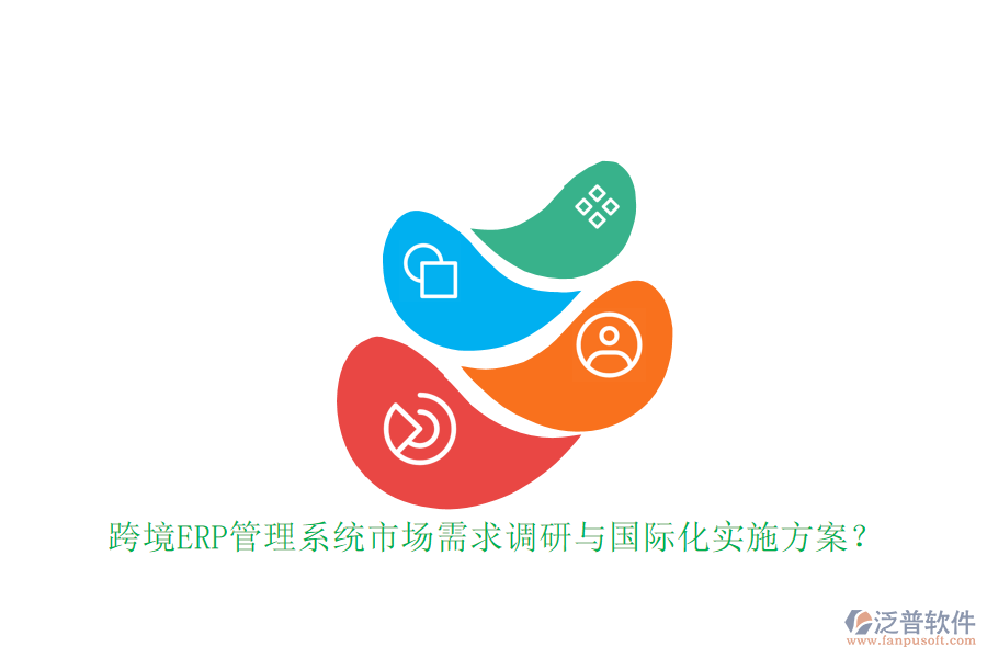 跨境ERP管理系統(tǒng)市場(chǎng)需求調(diào)研與國(guó)際化實(shí)施方案？