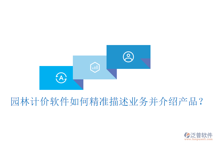 園林計(jì)價(jià)軟件如何精準(zhǔn)描述業(yè)務(wù)并介紹產(chǎn)品？