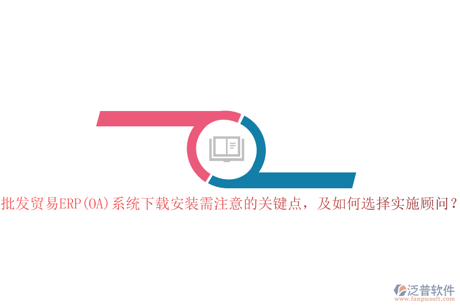批發(fā)貿(mào)易ERP(OA)系統(tǒng)下載安裝需注意的關(guān)鍵點(diǎn)，及如何選擇實(shí)施顧問？