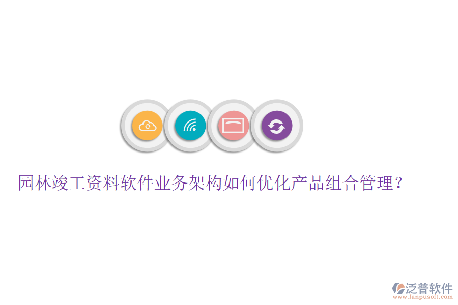 園林竣工資料軟件業(yè)務(wù)架構(gòu)如何優(yōu)化產(chǎn)品組合管理？