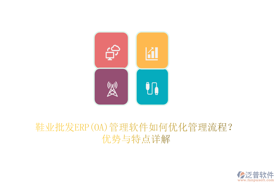 鞋業(yè)批發(fā)ERP(OA)管理軟件如何優(yōu)化管理流程？?jī)?yōu)勢(shì)與特點(diǎn)詳解