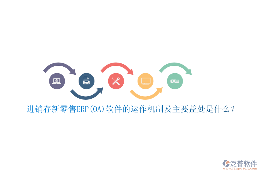 進(jìn)銷存新零售ERP(OA)軟件的運(yùn)作機(jī)制及主要益處是什么？