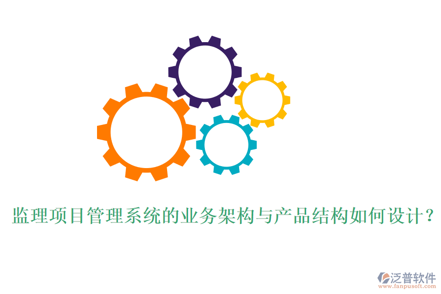 監(jiān)理項(xiàng)目管理系統(tǒng)的業(yè)務(wù)架構(gòu)與產(chǎn)品結(jié)構(gòu)如何設(shè)計(jì)?