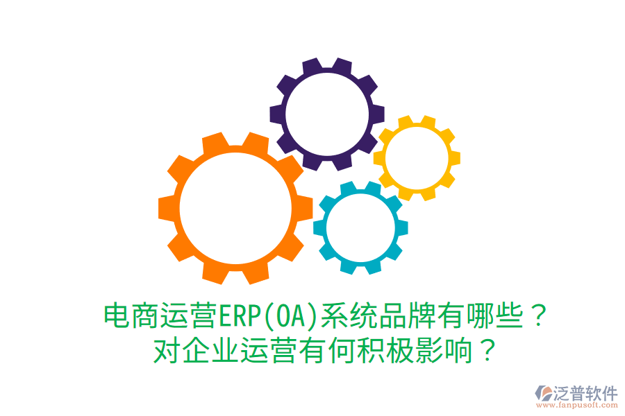  電商運營ERP(OA)系統(tǒng)品牌有哪些？對企業(yè)運營有何積極影響？