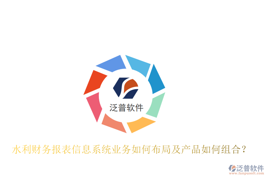 水利財務報表信息系統(tǒng)業(yè)務如何布局及產品如何組合?
