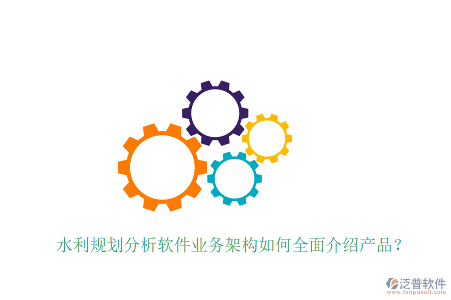 水利規(guī)劃分析軟件業(yè)務(wù)架構(gòu)如何全面介紹產(chǎn)品？