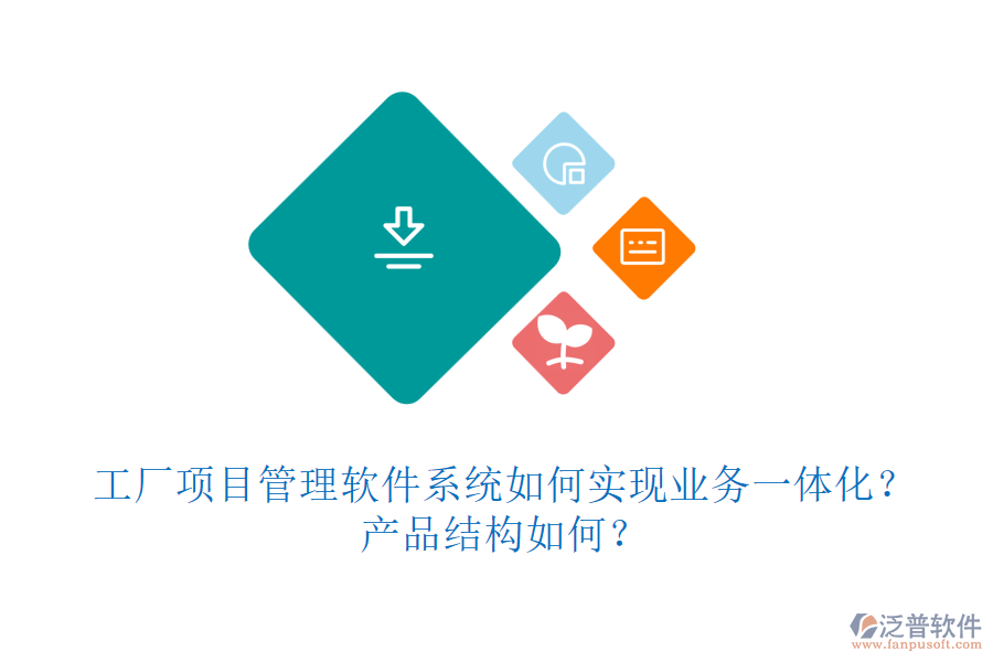 工廠項目管理軟件系統(tǒng)如何實現(xiàn)業(yè)務(wù)一體化？產(chǎn)品結(jié)構(gòu)如何？