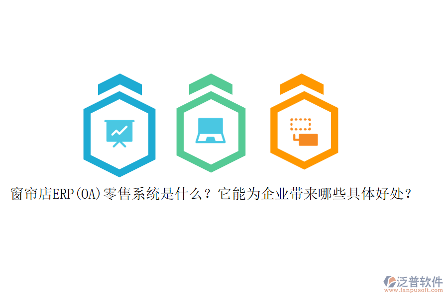窗簾店ERP(OA)零售系統(tǒng)是什么？它能為企業(yè)帶來哪些具體好處？